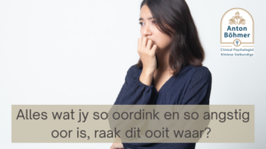 Alles wat jy so oordink en so angstig oor is, raak dit ooit waar